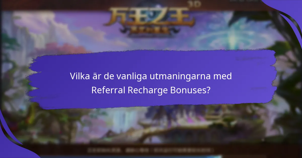 Vilka är de vanliga utmaningarna med Referral Recharge Bonuses?